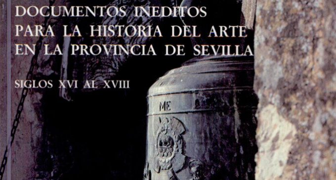 DOCUMENTOS INÉDITOS PARA LA HISTORIA DEL ARTE EN LA PROVINCIA DE SEVILLA – SIGLOS XVI AL XVIII. Autores: Fernando de la Villa Nogales – Esteban Mira Caballos